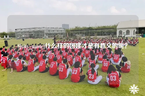徐州什么样的团建才是有意义的呢？