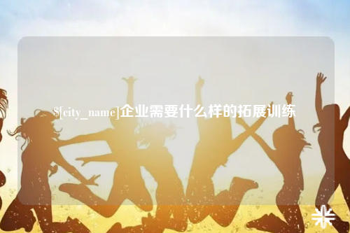 徐州企业需要什么样的拓展训练
