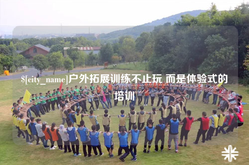 徐州户外拓展训练不止玩 而是体验式的培训